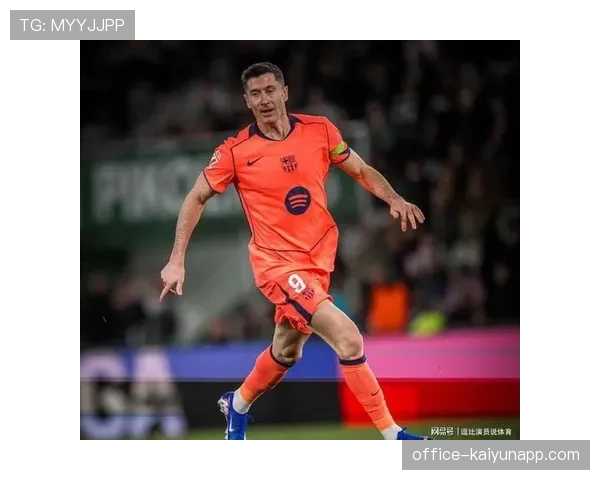 莱万多夫斯基射门效率下降 年龄因素与体能状态分析